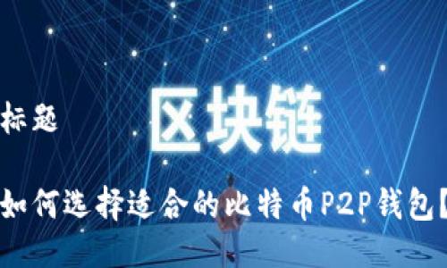标题

如何选择适合的比特币P2P钱包？