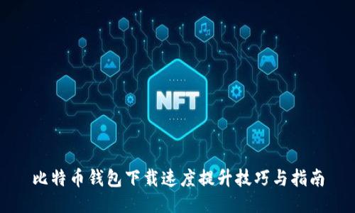 比特币钱包下载速度提升技巧与指南