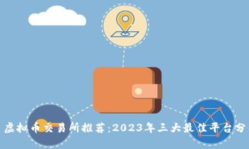 : 虚拟币交易所推荐：2023年三大最佳平台分析