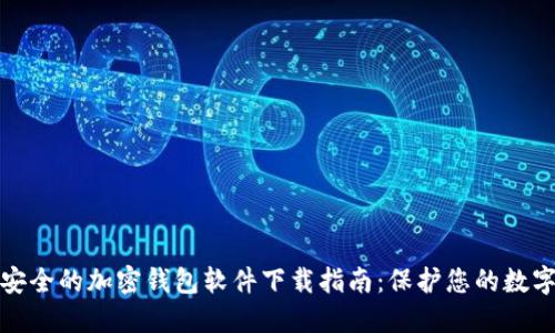 : 最安全的加密钱包软件下载指南：保护您的数字资产