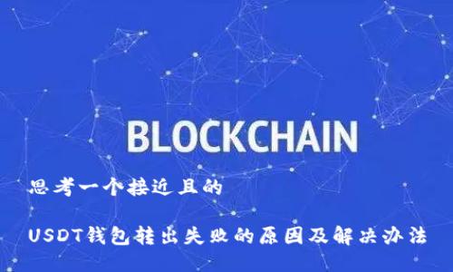 思考一个接近且的

USDT钱包转出失败的原因及解决办法
