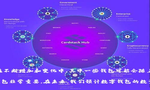 目前有多少个数字钱包？

在回答这个问题之前，我们需要明确“数字钱包”这一概念。数字钱包，也称为电子钱包、虚拟钱包，是一种可以存储和管理用户支付信息的应用程序，允许用户以电子方式进行支付、转账、以及其他金融操作。随着互联网技术的发展和移动支付的普及，数字钱包的数量正在迅速增加。

截至目前，全球范围内存在数百种数字钱包。以下是一些主要的数字钱包类型和例子：

1. **专门针对特定金融机构的数字钱包**：
   - 例如，PayPal, Venmo, Zelle等。
  
2. **加密货币钱包**：
   - 包括Coinbase, Binance Wallet, Trust Wallet等。这些钱包专门用于存储和管理各种加密货币。

3. **移动支付钱包**：
   - 例如，Apple Pay, Google Pay, Samsung Pay等。这些钱包通常与用户的银行账户或信用卡链接。

4. **区域性或国家特定的数字钱包**：
   - 如中国的支付宝（Alipay）和微信支付（WeChat Pay），印度的Paytm等。

5. **多货币钱包**：
   - 例如，Exodus、Blockchain Wallet等，这些钱包支持多种货币和支付方式。

由于每种类型的数字钱包都有其自己的应用场景和支持的功能，因此很难精确统计全球有多少种数字钱包。它们还在不断增加和变化中，其中一些钱包可能会随着技术的发展和用户需求的变化而被淘汰或合并。

在进行数字钱包使用时，用户通常会根据自己的需求、便捷性和安全性选择合适的产品。因此，选择适合自己的数字钱包非常重要。在未来，我们预计数字钱包的数量将继续增长，同时功能也会更加多样化，以满足不同用户的需求。