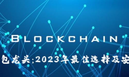 区块链钱包龙头：2023年最佳选择及安全性分析