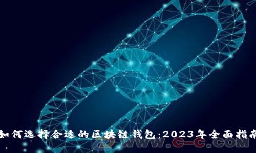 如何选择合适的区块链钱包：2023年全面指南