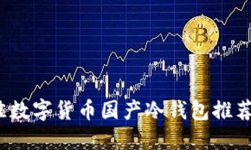 2023年最佳数字货币国产冷钱包推荐及使用指南