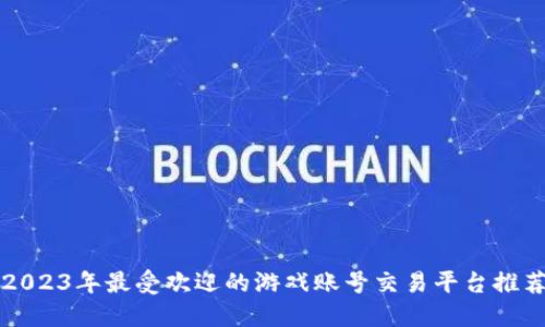2023年最受欢迎的游戏账号交易平台推荐