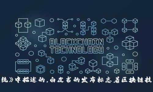 区块链技术于2008年首次被提出，具体是由一个化名为中本聪（Satoshi Nakamoto）的人或团队在其白皮书《比特币：一种点对点的电子现金系统》中描述的。白皮书的发布标志着区块链技术的开始，随后在2009年，比特币网络正式上线，成为第一个基于区块链技术的数字货币系统。从那时起，区块链技术便逐渐发展并得到广泛应用。