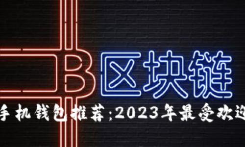 区块链手机钱包推荐：2023年最受欢迎的选择