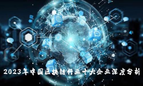 2023年中国区块链行业十大企业深度分析