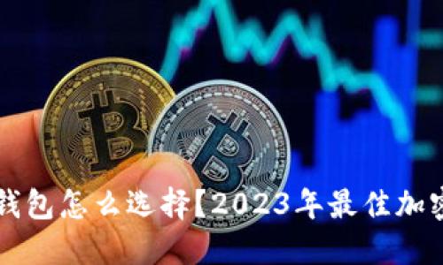 支持多币种的钱包怎么选择？2023年最佳加密货币钱包推荐
