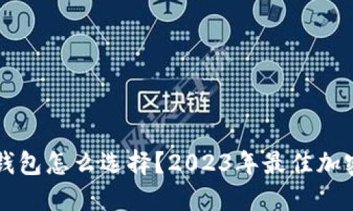 支持多币种的钱包怎么选择？2023年最佳加密货币钱包推荐
