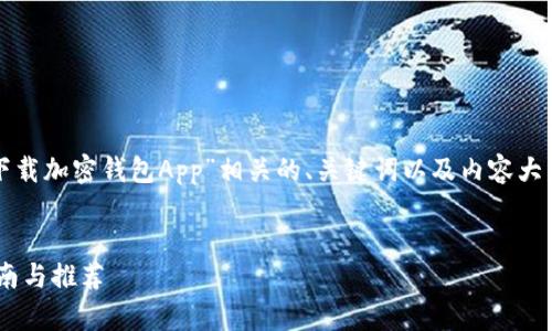在这里，我将为您生成一个与“下载加密钱包App”相关的、关键词以及内容大纲，并逐步扩展每个问题的内容。


在哪下载加密钱包App？详细指南与推荐