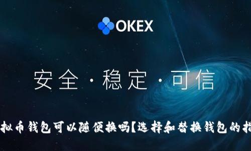虚拟币钱包可以随便换吗？选择和替换钱包的指南