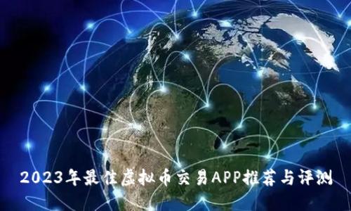 2023年最佳虚拟币交易APP推荐与评测