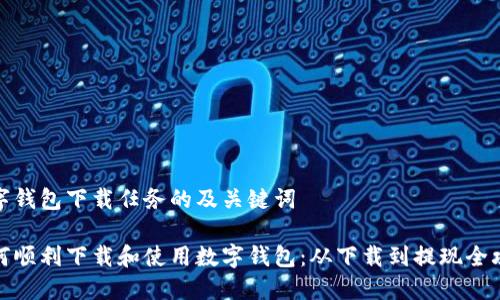 数字钱包下载任务的及关键词

如何顺利下载和使用数字钱包：从下载到提现全攻略