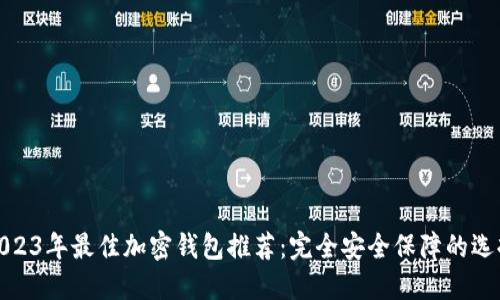 2023年最佳加密钱包推荐：完全安全保障的选择