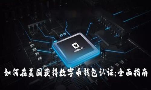 如何在美国获得数字币钱包认证：全面指南