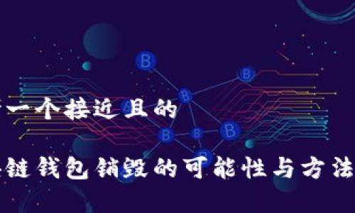 思考一个接近且的

区块链钱包销毁的可能性与方法解析