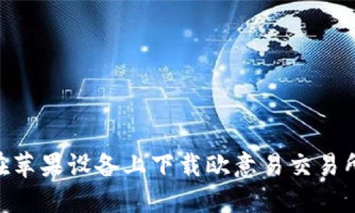 如何在苹果设备上下载欧意易交易所APP?