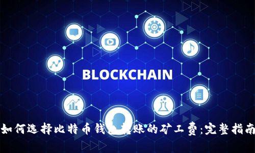 如何选择比特币钱包转账的矿工费：完整指南