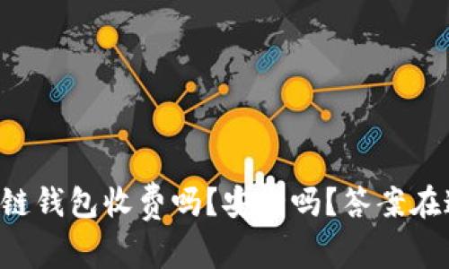 区块链钱包收费吗？安全吗？答案在这里！