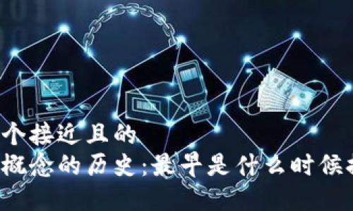 思考一个接近且的  
区块链概念的历史：最早是什么时候提出的？