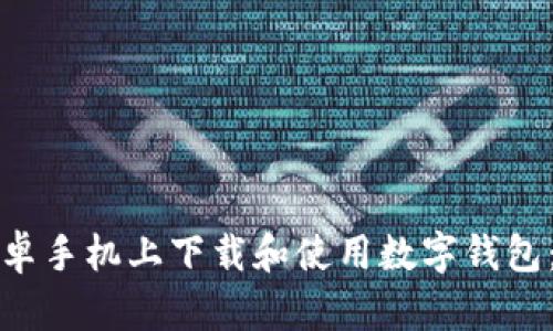 如何在安卓手机上下载和使用数字钱包：完整指南