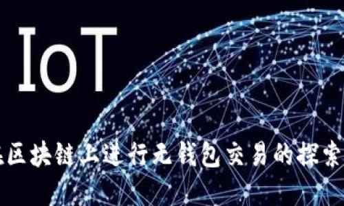 如何在区块链上进行无钱包交易的探索与实践