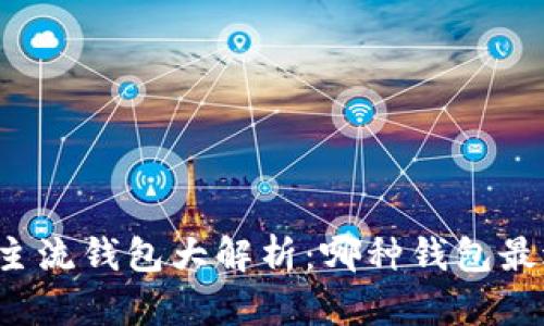 虚拟币主流钱包大解析：哪种钱包最适合你？