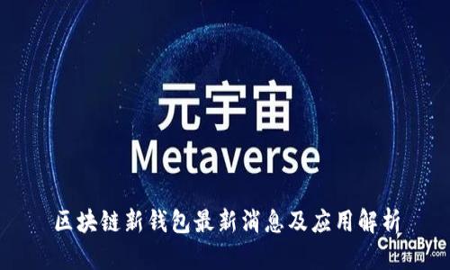 区块链新钱包最新消息及应用解析