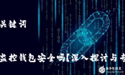 思考和关键词

```xml
区块链监控钱包安全吗？深入探讨与专业解读