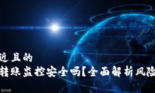 思考一个接近且的
区块链钱包转账监控安全吗？全面解析风险与防范措施