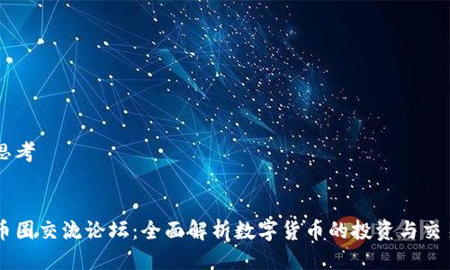 思考


币圈交流论坛：全面解析数字货币的投资与交易