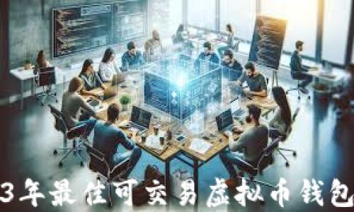 
2023年最佳可交易虚拟币钱包推荐