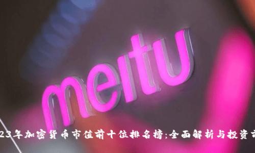 2023年加密货币市值前十位排名榜：全面解析与投资前景