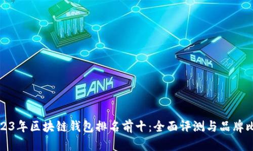 2023年区块链钱包排名前十：全面评测与品牌比较