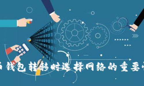 加密货币钱包转移时选择网络的重要性与指导