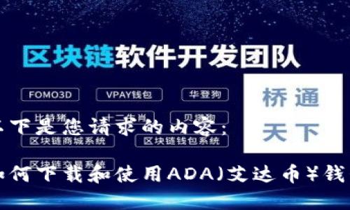 以下是您请求的内容：

如何下载和使用ADA（艾达币）钱包