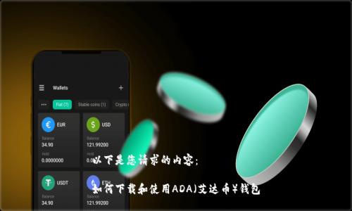 以下是您请求的内容：

如何下载和使用ADA（艾达币）钱包