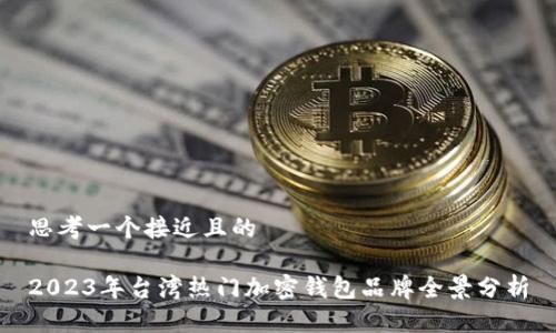 思考一个接近且的

2023年台湾热门加密钱包品牌全景分析