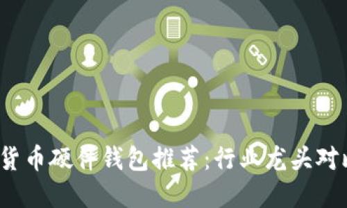2023年数字货币硬件钱包推荐：行业龙头对比与选择指南