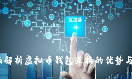  全面解析虚拟币钱包互换的优势与风险