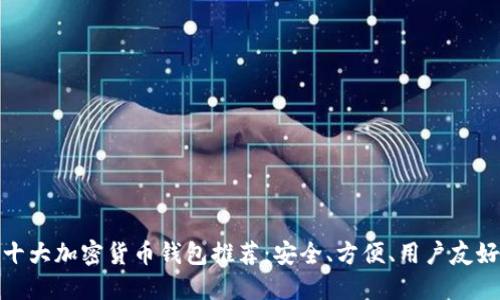 十大加密货币钱包推荐：安全、方便、用户友好