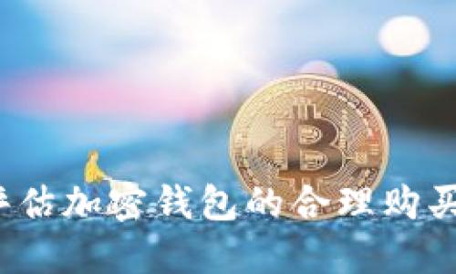 如何评估加密钱包的合理购买估值？