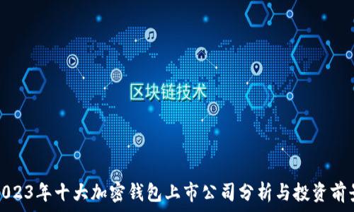   
2023年十大加密钱包上市公司分析与投资前景
