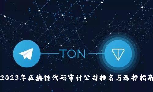 2023年区块链代码审计公司排名与选择指南