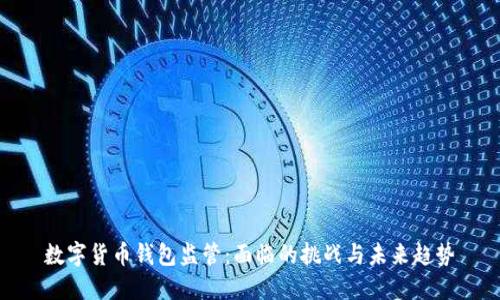 数字货币钱包监管：面临的挑战与未来趋势