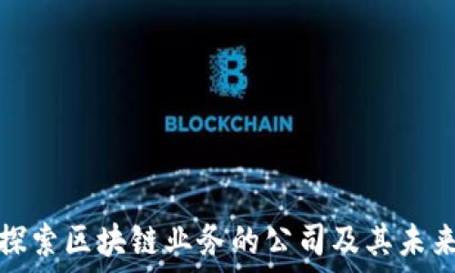   
深入探索区块链业务的公司及其未来发展