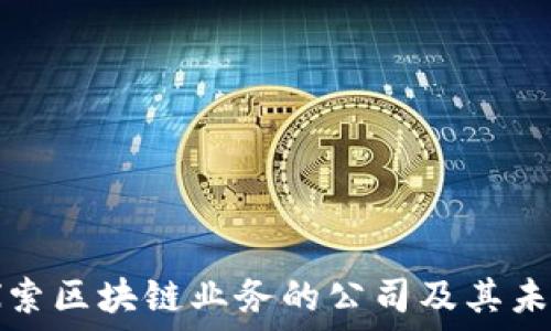   
深入探索区块链业务的公司及其未来发展