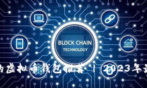 最安全的虚拟币钱包推荐 | 2023年最佳选择